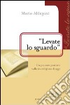 «Levate lo sguardo». Un pensare positivo sulla vita religiosa di oggi libro