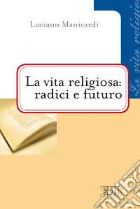 La vita religiosa: radici e futuro libro