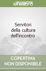 Servitori della cultura dell'incontro libro