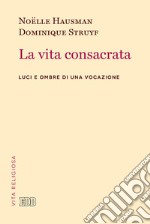 La vita consacrata. Luci e ombre di una vocazione libro