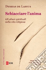 Schiacciare l'anima. Gli abusi spirituali nella vita religiosa libro