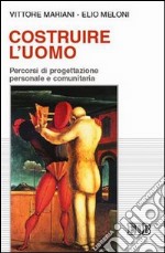 Costruire l'uomo. Percorsi di progettazione personale e comunitaria libro