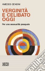 Verginità e celibato oggi. Per una sessualità pasquale libro