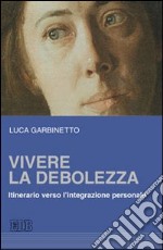 Vivere la debolezza. Itinerario verso l'integrazione personale libro