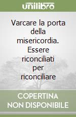 Varcare la porta della misericordia. Essere riconciliati per riconciliare libro