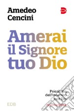 Amerai il Signore tuo Dio. Psicologia dell'incontro con Dio. Nuova ediz. libro