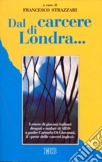 Dal carcere di Londra... Lettere di giovani italiani drogati e malati di Aids a padre Carmelo Di Giovanni, il «prete delle carceri inglesi» libro