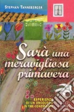 Sarà una meravigliosa primavera. Esperienze di un oncologo in tre continenti libro