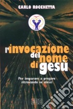 L'invocazione del nome di Gesù. Per imparare a pregare ritrovando se stessi libro