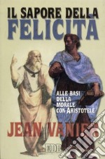 Il sapore della felicità. Alle basi della morale con Aristotele libro