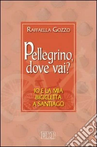 Pellegrino, dove vai? Io e la mia bicicletta a Santiago libro