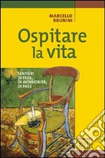 Ospitare la vita. Sentieri di fede, di interiorità, di pace libro