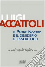 Il Padre nostro e il desiderio di essere figli. Vademecum di un giornalista per abitare a lungo nella preghiera di Gesù