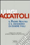 Il Padre nostro e il desiderio di essere figli. Vademecum di un giornalista per abitare a lungo nella preghiera di Gesù libro