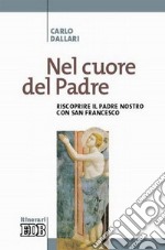 Nel cuore del Padre. Riscoprire il Padre Nostro con san Francesco libro