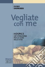 Vegliate con me. Hospice: un'ispirazione per la cura della vita libro