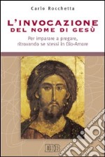 L'invocazione del nome di Gesù. Per imparare a pregare, ritrovando se stessi in Dio-Amore libro