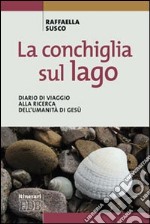 La conchiglia sul lago. Diario di viaggio alla ricerca dell'umanità di Gesù libro