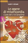 Le Opere di misericordia cuore del cristianesimo libro