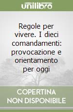Regole per vivere. I dieci comandamenti: provocazione e orientamento per oggi libro