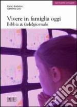 Vivere in famiglia oggi. Bibbia e (tele)giornale libro