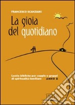 La gioia del quotidiano. Lectio bibliche per coppie e gruppi di spiritualità familiare. Anno B libro