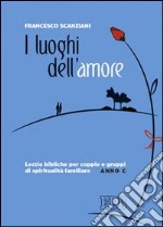 I luoghi dell'amore. Lectio bibliche per coppie e gruppi di spiritualità familiare. Anno C libro