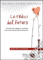 Le radici del futuro. Per-corso per coppie in cammino verso il sacramento del matrimonio. Guida per gli operatori libro