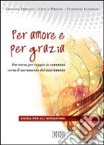 Per amore e per grazia. Per-corso per coppie in cammino verso il sacramento del matrimonio. Guida per gli operatori libro