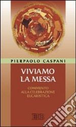 Viviamo la messa. Commento alla celebrazione eucaristica libro