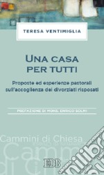 Una casa per tutti. Proposte ed esperienze pastorali sull'accoglienza dei divorziati risposati libro