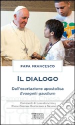 Il dialogo. Dall'esortazione apostolica. Evangelii gaudium. Commenti di Luigi Accattoli, Maria Cristina Bartolomei e Silvano Zucal libro