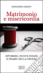 Matrimonio e misericordia. Divorzio, nuove nozze e prassi della Chiesa libro