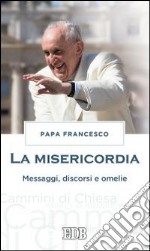 La misericordia. Messaggi, discorsi e omelie libro