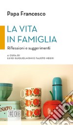 La vita in famiglia. Riflessioni e suggerimenti libro