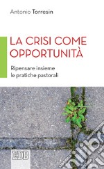 La crisi come opportunità. Ripensare insieme le pratiche pastorali