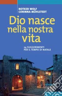 Dio nasce nella nostra vita. 24 suggerimenti per il tempo di Natale libro