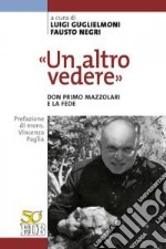 «Un altro vedere». Don Primo Mazzolari e la fede libro