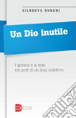 Un Dio inutile. I giovani e la fede nei post di un blog collettivo libro