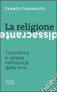 La religione dissacrante. coscienza e utopia nell'epoca della crisi