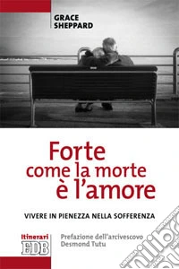 «Forte come la morte è l'amore». Vivere con pienezza nella sofferenza libro