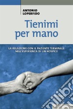 Tienimi per mano. La relazione con il paziente terminale nell'esperienza di un hospice libro