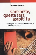 Caro prete, questa sera ascolti tu. Colloquio tra un giovane sacerdote e un giovane sposo libro