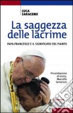 La saggezza delle lacrime. Papa Francesco e il significato del pianto libro