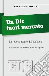 Un Dio fuori mercato. La fede al tempo di Facebook libro di Borghi Gilberto