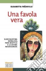 Una favola vera. Suor Faustina Kowalska, papa Wojtyla e la divina misericordia