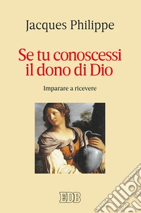 Se tu conoscessi il dono di Dio. Imparare a ricevere libro