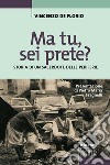 Ma tu, sei prete? Storia di un sacerdote delle periferie libro di De Florio Vincenzo Monti A. (cur.)