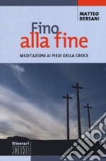 Fino alla fine. Meditazioni ai piedi della croce libro