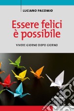 Essere felici è possibile. Vivere giorno dopo giorno libro